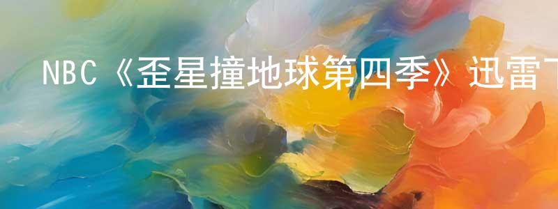 陳淑鋒發布NBC《歪星撞地球第四季》迅雷下載/在線觀看/百度云-魔幻/科幻-美劇天堂
